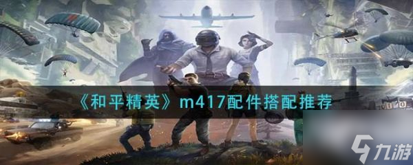 《和平精英》m417配件搭配哪個(gè)好 m417配件最佳搭配