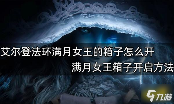 《艾尔登法环》满月女王箱子开启方法 满月女王的箱子如何开