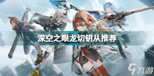 《深空之眼》龙切钥从哪个好 龙切钥从什么比较好