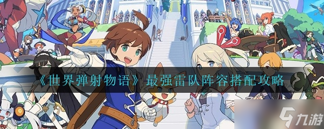 《世界弹射物语》最强雷队阵容组合攻略攻略