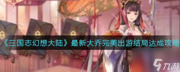 《三国志幻想大陆》具体一览 大乔完美出游结局如何达成