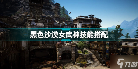 《黑色沙漠》女武神技能搭配介绍 女武神技能如何配
