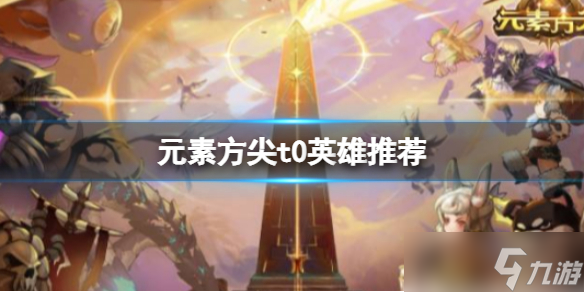 《元素方尖》英雄强度排行榜 t0英雄推荐