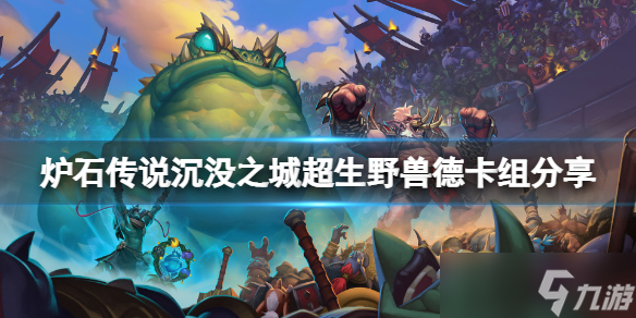 《炉石传说》沉没之城超生野兽德卡组介绍 沉没之城超生野兽德攻略大全
