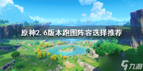 《原神》2.6版本跑图阵容选择哪个好 2.6版本跑图阵容怎么选择