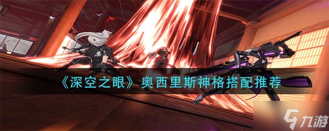 《深空之眼》奥西里斯神格搭配哪个好