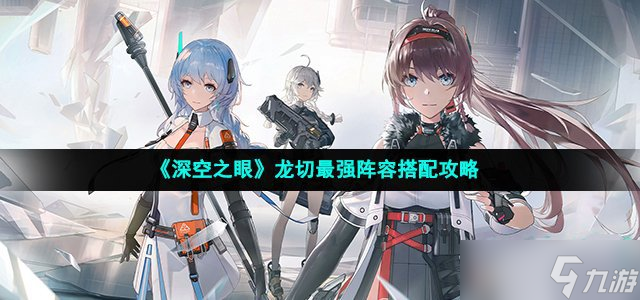 《深空之眼》龍切最強陣容組合攻略