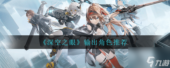 深空之眼输出角色里谁最强 输出角色推荐