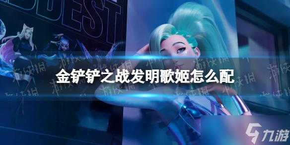 《金铲铲之战》发明歌姬怎么配 发明歌姬阵容搭配推荐