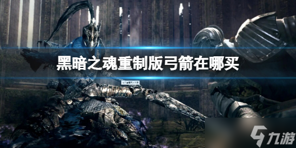 《黑暗之魂重制版》弓箭在哪买 弓箭购买地点