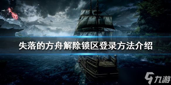 《失落的方舟》解除锁区登录攻略大全 锁区登录怎么解除