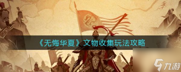 无悔华夏文物收集怎么玩 文物收集玩法攻略