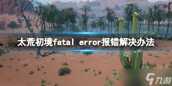 《太荒初境》fatal error报错解决方法