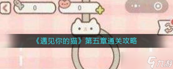 《遇见你的猫》第五章通关攻略大全 第五章通关技巧攻略