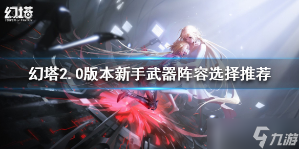 《幻塔》2.0新手武器阵容如何选择？2.0版本新手武器阵容选择推荐