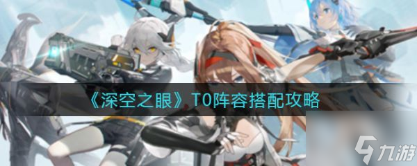 深空之眼T0阵容怎么搭配 T0阵容搭配攻略