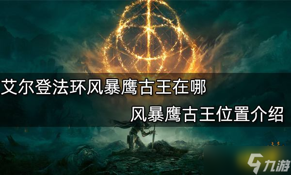 《艾爾登法環(huán)》風(fēng)暴鷹古王在哪 風(fēng)暴鷹古王位置分享