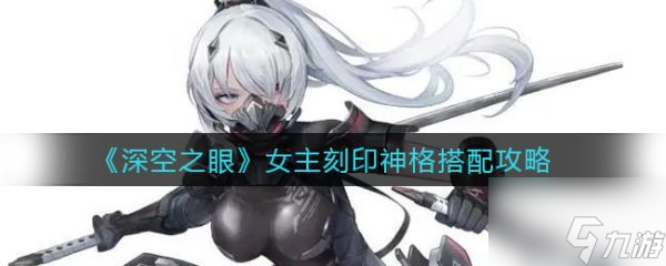 深空之眼女主刻印神格怎么搭配 女主刻印神格搭配攻略