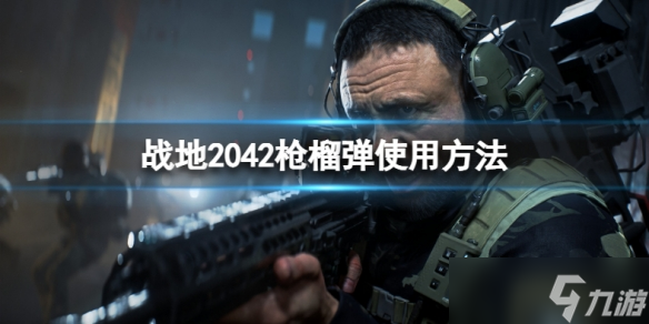 《战地2042》枪榴弹怎么用？枪榴弹使用方法