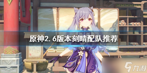 《原神》2.6刻晴如何配队 2.6版本刻晴配队推荐