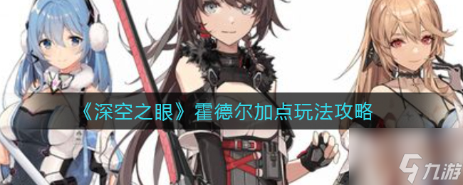 深空之眼霍德尔怎么加点 霍德尔加点玩法攻略