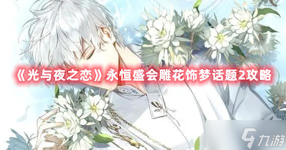 《光与夜之恋》永恒盛会雕花饰梦话题2攻略