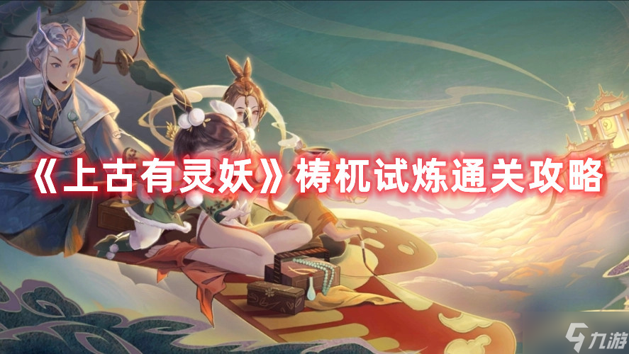《上古有灵妖》梼杌试炼通关攻略
