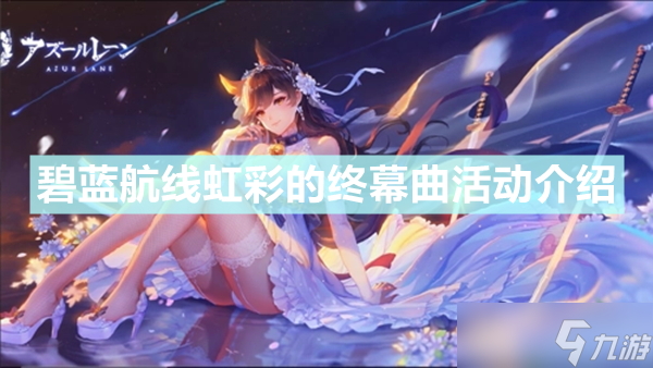 《碧藍航線》虹彩的終幕曲怎么樣 虹彩的終幕曲活動介紹