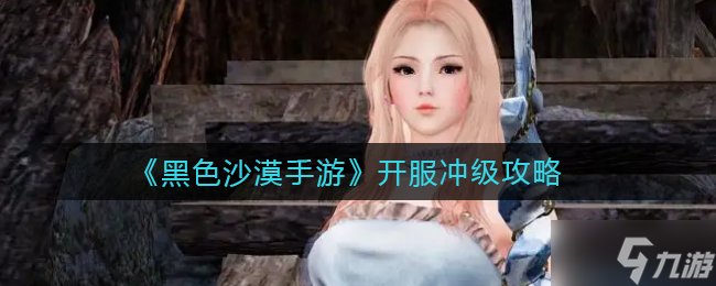 《黑色沙漠手游》开服冲级攻略