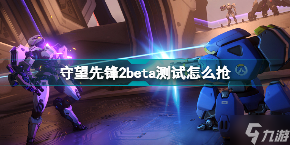 守望先锋2beta测试怎么抢 守望先锋2测试资格获取方式