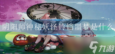 阴阳师神秘妖怪铃铛噩梦是什么 铃铛噩梦的妖怪介绍