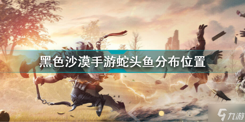 黑色沙漠手游蛇头鱼在哪 黑色沙漠手游蛇头鱼分布位置