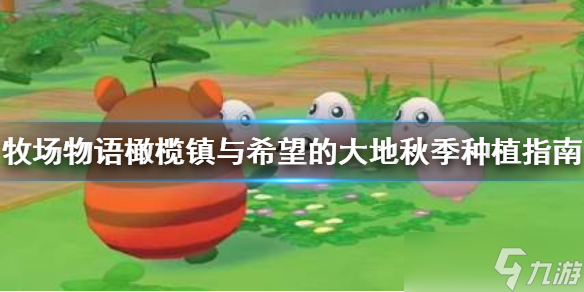 《牧场物语橄榄镇与希望的大地》秋季种什么 秋季种植指南