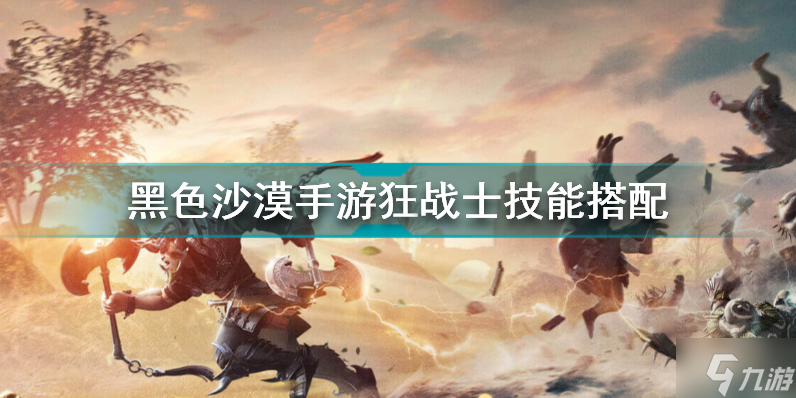黑色沙漠手游狂战士学什么技能 黑色沙漠手游狂战士技能搭配