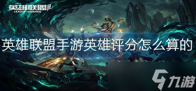 英雄联盟手游英雄是怎么计算评分的 评分计算方法