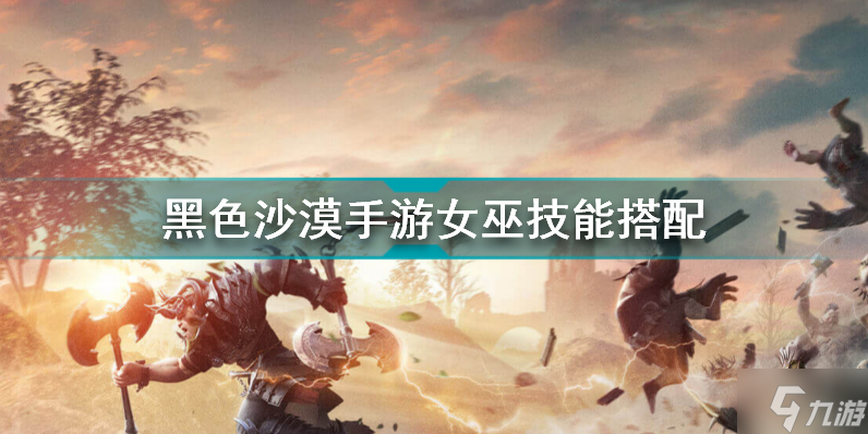 黑色沙漠手游女巫学什么技能 黑色沙漠手游女巫技能搭配