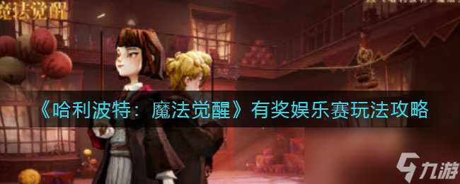《哈利波特：魔法觉醒》有奖娱乐赛玩法攻略