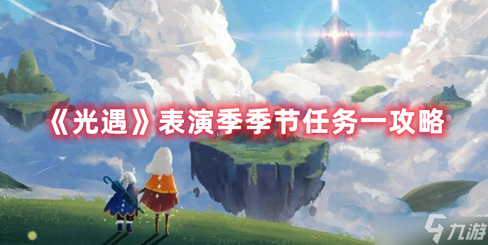 光遇表演季季节任务流程是什么 表演季季节任务流程分析与推荐