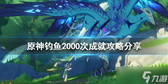 《原神》釣魚2000次成就怎么做？釣魚2000次成就攻略分享