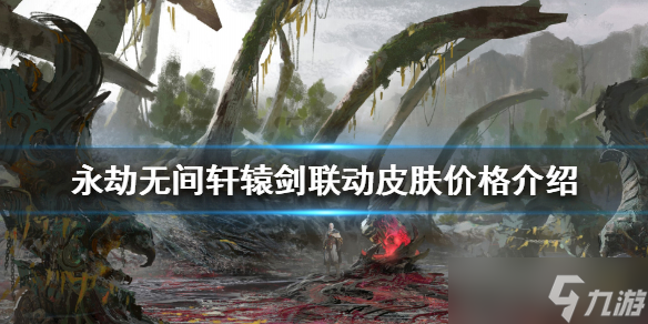 《永劫无间》轩辕剑联动皮肤多少钱？轩辕剑联动皮肤价格介绍