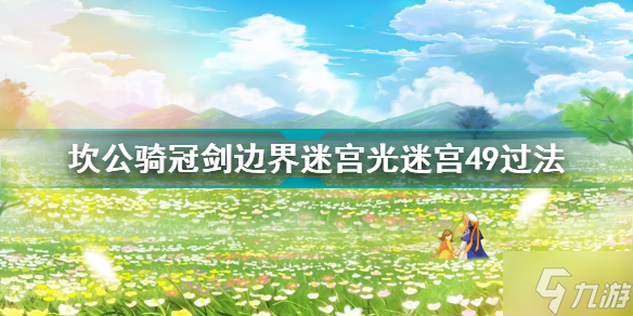 坎公騎冠劍邊界迷宮光迷宮49怎么過(guò) 坎公騎冠劍邊界迷宮光迷宮49過(guò)法