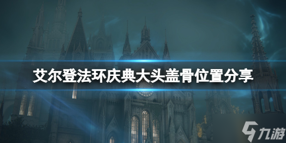 《艾尔登法环》庆典大头盖骨在哪里