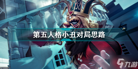第五人格小丑对局怎么玩 第五人格小丑对局思路