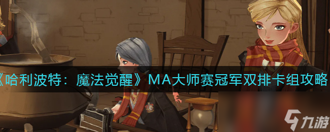 《哈利波特：魔法觉醒》MA大师赛冠军双排卡组攻略