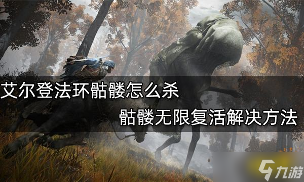 《艾尔登法环》骷髅怎么杀？骷髅无限复活解决方法介绍