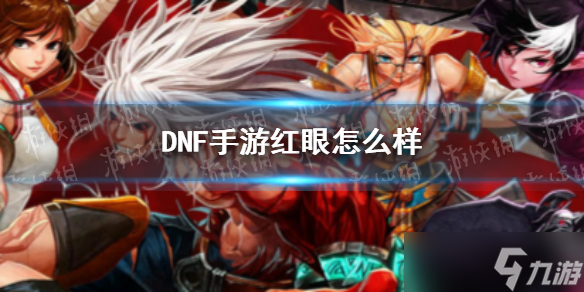 《DNF手游》红眼怎么样？红眼厉害吗？
