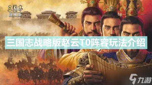 《三國志戰(zhàn)略版》趙云T0陣容怎么玩 趙云T0陣容玩法介紹