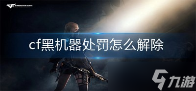 cf黑机器处罚 黑机器处罚解除方法
