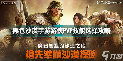 黑色沙漠手游游侠PVP技能怎么选 黑色沙漠手游游侠PVP技能选择攻略