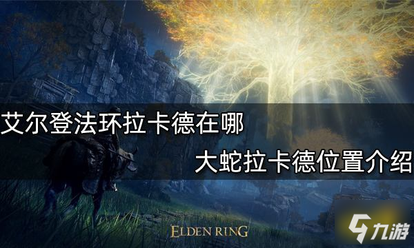 艾尔登法环拉卡德在哪 大蛇拉卡德位置介绍